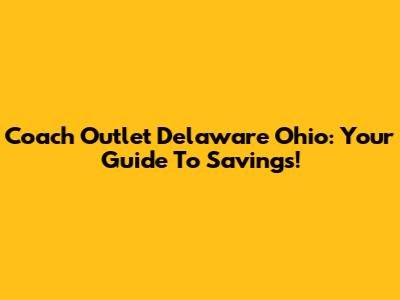 Coach Outlet Delaware Ohio: Your Guide To Savings!