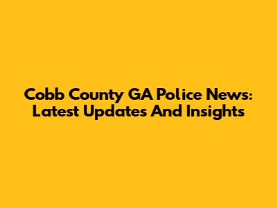 Cobb County GA Police News: Latest Updates And Insights
