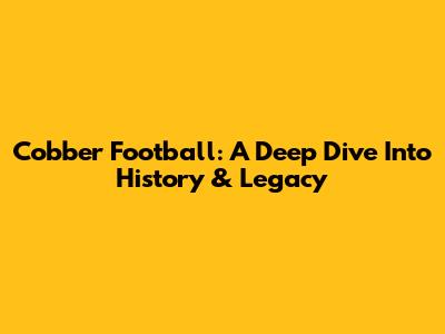 Cobber Football: A Deep Dive Into History & Legacy