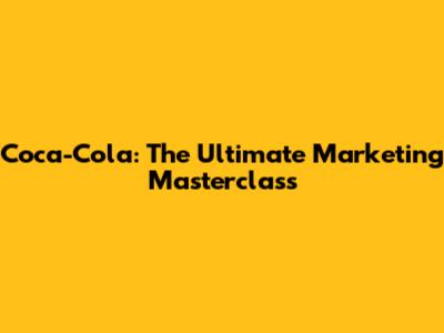 Coca-Cola: The Ultimate Marketing Masterclass