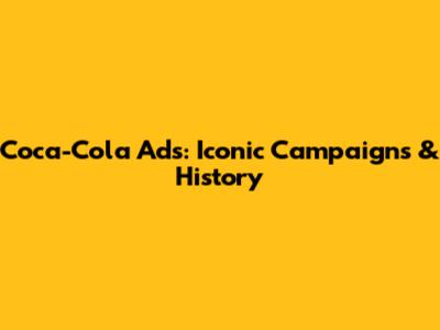 Coca-Cola Ads: Iconic Campaigns & History