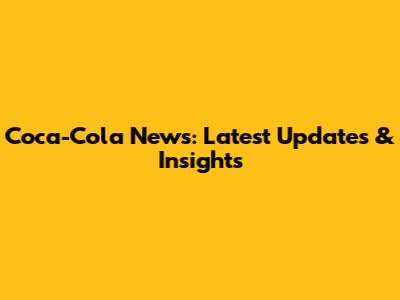 Coca-Cola News: Latest Updates & Insights