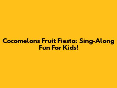 Cocomelon's Fruit Fiesta: Sing-Along Fun For Kids!