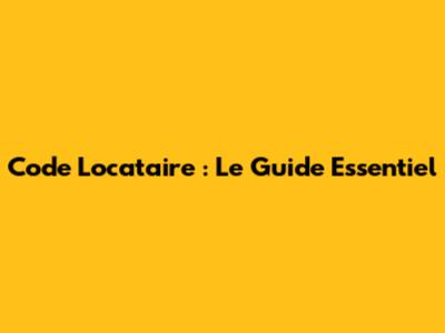 Code Locataire : Le Guide Essentiel