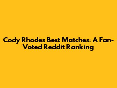 Cody Rhodes' Best Matches: A Fan-Voted Reddit Ranking
