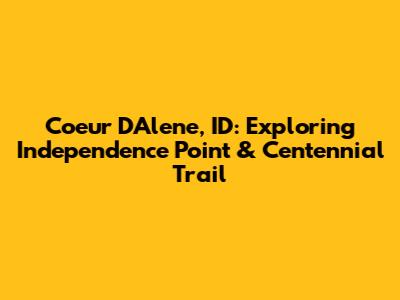 Coeur D'Alene, ID: Exploring Independence Point & Centennial Trail