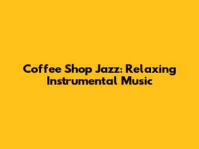 Coffee Shop Jazz: Relaxing Instrumental Music