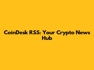 CoinDesk RSS: Your Crypto News Hub