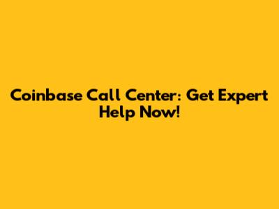Coinbase Call Center: Get Expert Help Now!