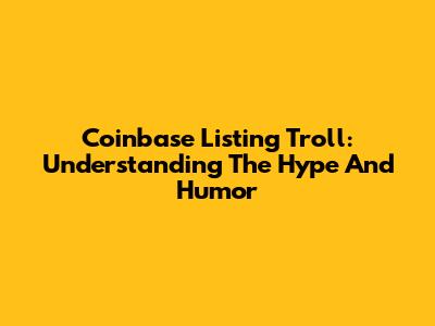 Coinbase Listing Troll: Understanding The Hype And Humor