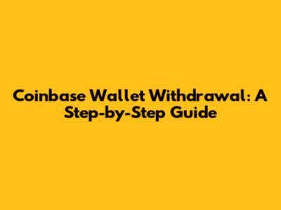 Coinbase Wallet Withdrawal: A Step-by-Step Guide