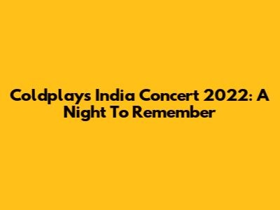 Coldplay's India Concert 2022: A Night To Remember