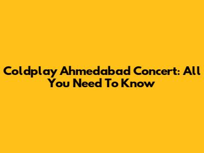 Coldplay Ahmedabad Concert: All You Need To Know
