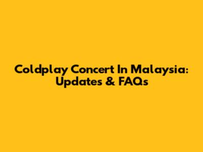 Coldplay Concert In Malaysia: Updates & FAQs
