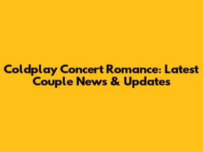 Coldplay Concert Romance: Latest Couple News & Updates