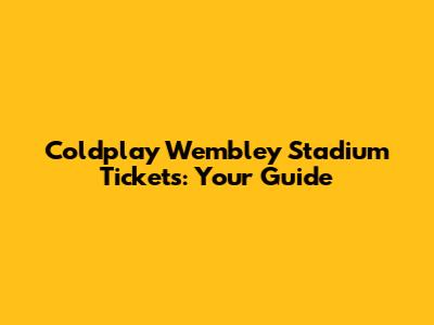 Coldplay Wembley Stadium Tickets: Your Guide