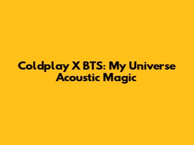 Coldplay X BTS: My Universe Acoustic Magic