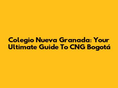 Colegio Nueva Granada: Your Ultimate Guide To CNG Bogotá