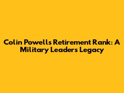 Colin Powell's Retirement Rank: A Military Leader's Legacy