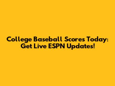 College Baseball Scores Today: Get Live ESPN Updates!