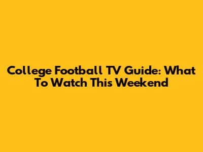 College Football TV Guide: What To Watch This Weekend