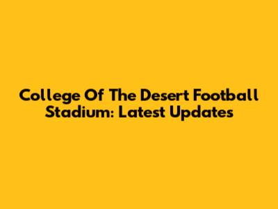College Of The Desert Football Stadium: Latest Updates