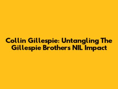 Collin Gillespie: Untangling The Gillespie Brothers' NIL Impact
