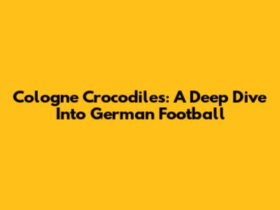 Cologne Crocodiles: A Deep Dive Into German Football