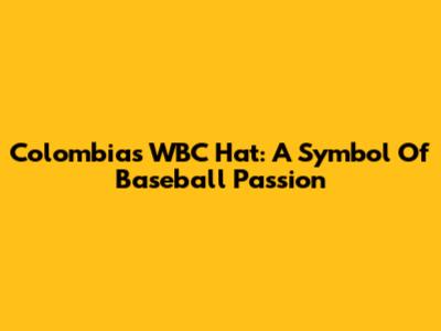 Colombia's WBC Hat: A Symbol Of Baseball Passion