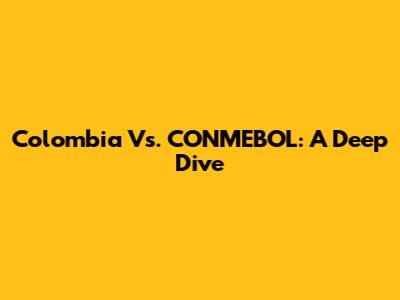 Colombia Vs. CONMEBOL: A Deep Dive