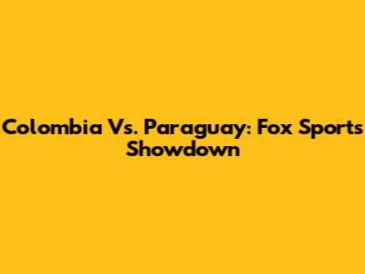 Colombia Vs. Paraguay: Fox Sports Showdown