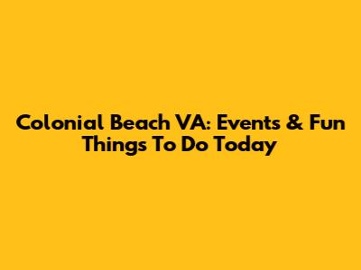 Colonial Beach VA: Events & Fun Things To Do Today