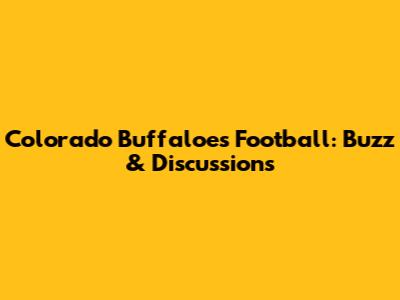 Colorado Buffaloes Football: Buzz & Discussions