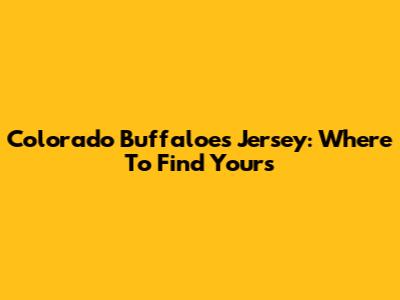 Colorado Buffaloes Jersey: Where To Find Yours