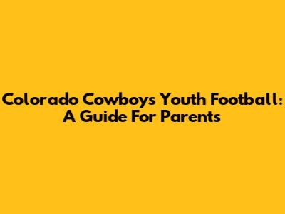 Colorado Cowboys Youth Football: A Guide For Parents