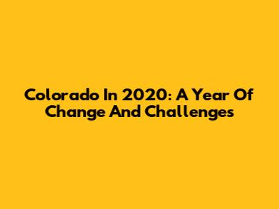Colorado In 2020: A Year Of Change And Challenges