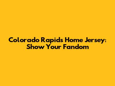 Colorado Rapids Home Jersey: Show Your Fandom