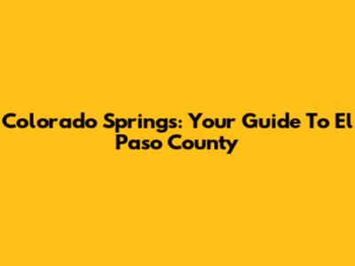 Colorado Springs: Your Guide To El Paso County