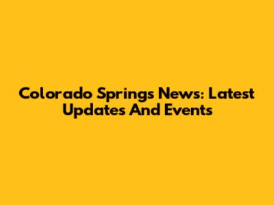 Colorado Springs News: Latest Updates And Events