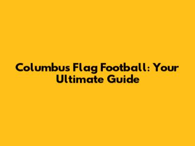 Columbus Flag Football: Your Ultimate Guide