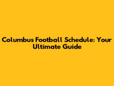 Columbus Football Schedule: Your Ultimate Guide