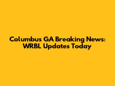 Columbus GA Breaking News: WRBL Updates Today