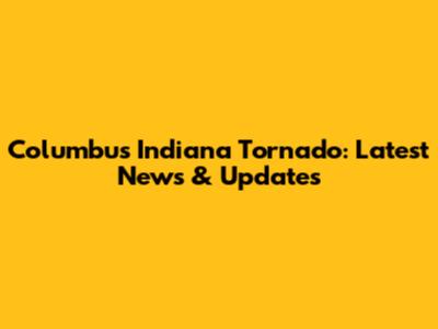 Columbus Indiana Tornado: Latest News & Updates