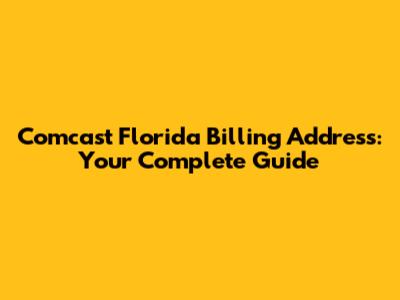 Comcast Florida Billing Address: Your Complete Guide