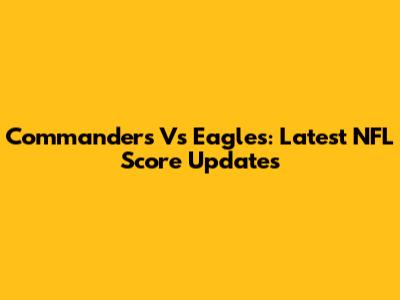 Commanders Vs Eagles: Latest NFL Score Updates