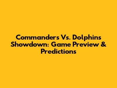 Commanders Vs. Dolphins Showdown: Game Preview & Predictions