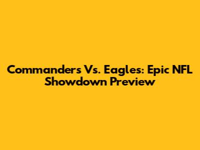 Commanders Vs. Eagles: Epic NFL Showdown Preview