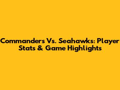 Commanders Vs. Seahawks: Player Stats & Game Highlights