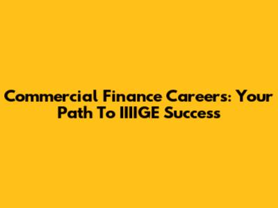 Commercial Finance Careers: Your Path To IIIIGE Success