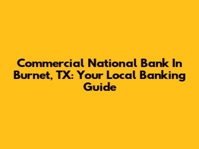Commercial National Bank In Burnet, TX: Your Local Banking Guide